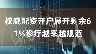 权威配资开户展开剩余61%诊疗越来越规范