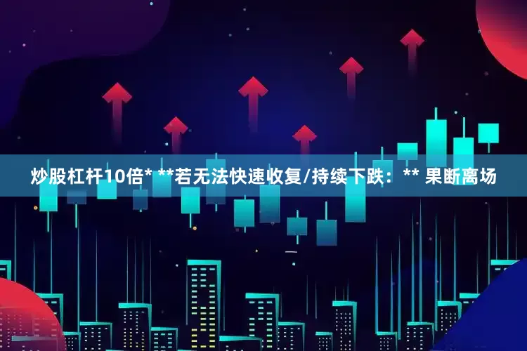 炒股杠杆10倍* **若无法快速收复/持续下跌：** 果断离场