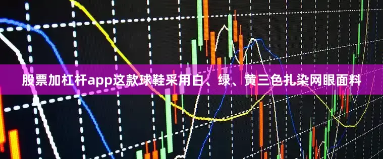 股票加杠杆app这款球鞋采用白、绿、黄三色扎染网眼面料