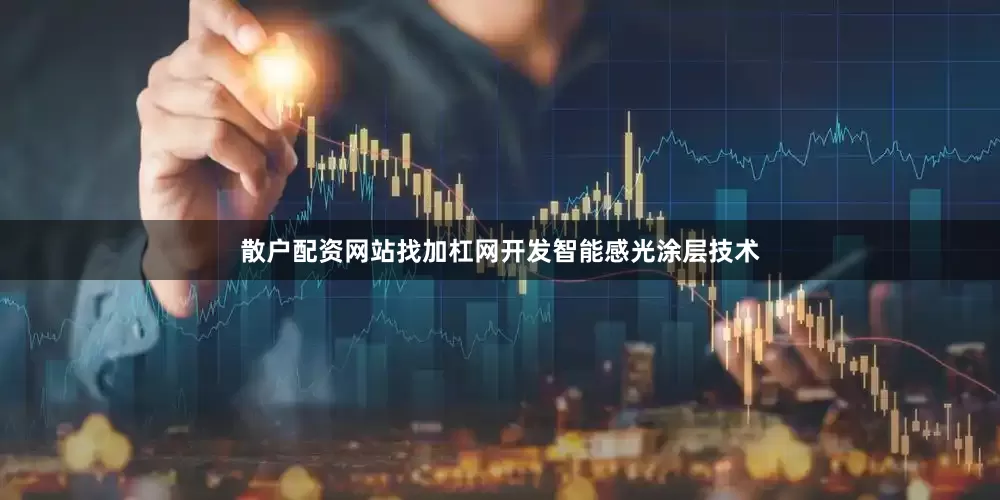 散户配资网站找加杠网开发智能感光涂层技术