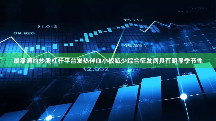 最靠谱的炒股杠杆平台发热伴血小板减少综合征发病具有明显季节性