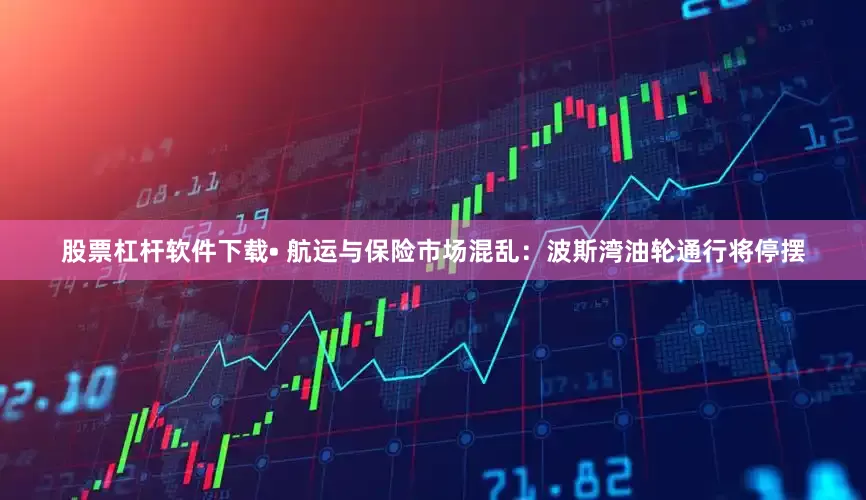 股票杠杆软件下载• 航运与保险市场混乱：波斯湾油轮通行将停摆