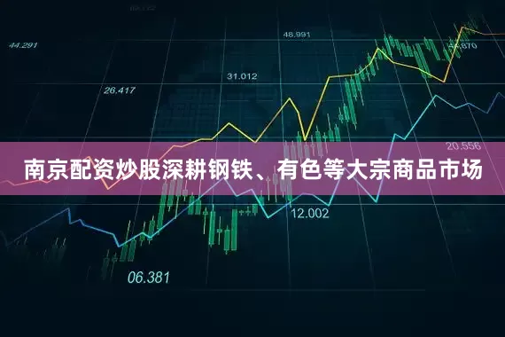 南京配资炒股深耕钢铁、有色等大宗商品市场