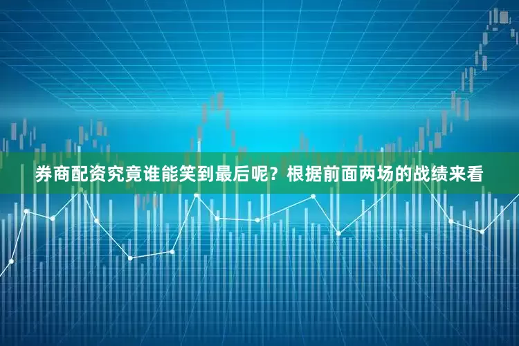 券商配资究竟谁能笑到最后呢？根据前面两场的战绩来看