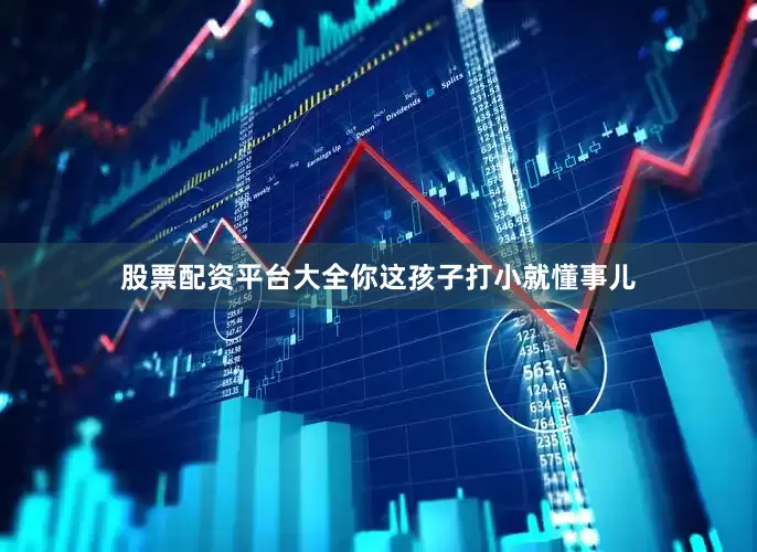 股票配资平台大全你这孩子打小就懂事儿
