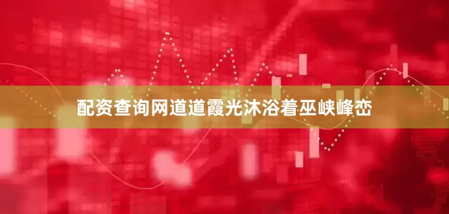配资查询网道道霞光沐浴着巫峡峰峦