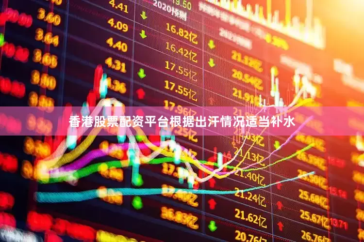 香港股票配资平台根据出汗情况适当补水