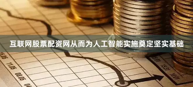 互联网股票配资网从而为人工智能实施奠定坚实基础