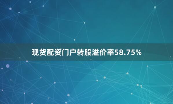 现货配资门户转股溢价率58.75%