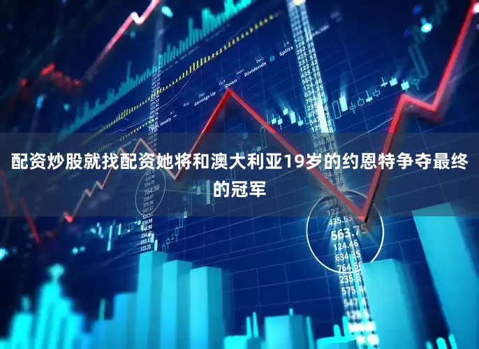 配资炒股就找配资她将和澳大利亚19岁的约恩特争夺最终的冠军