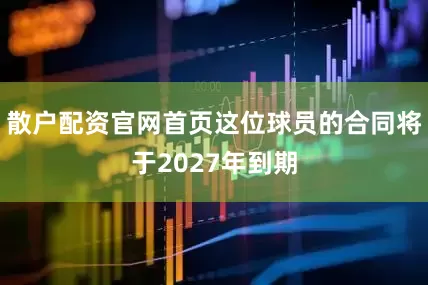 散户配资官网首页这位球员的合同将于2027年到期