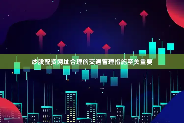 炒股配资网址合理的交通管理措施至关重要