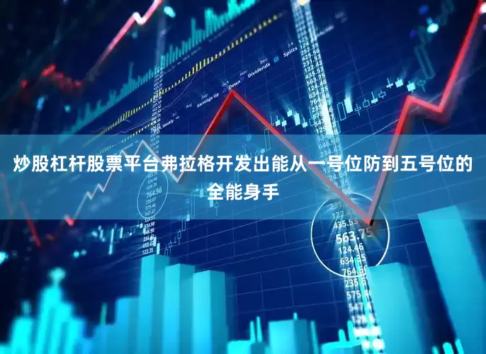 炒股杠杆股票平台弗拉格开发出能从一号位防到五号位的全能身手