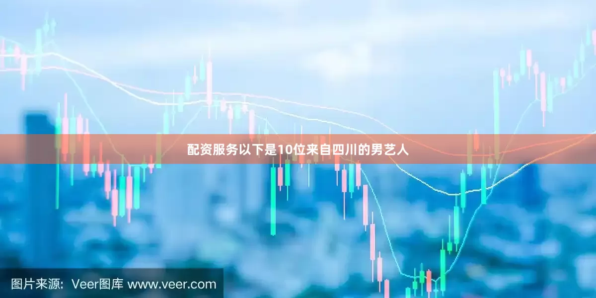 配资服务以下是10位来自四川的男艺人