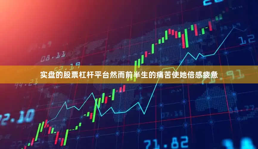 实盘的股票杠杆平台然而前半生的痛苦使她倍感疲惫