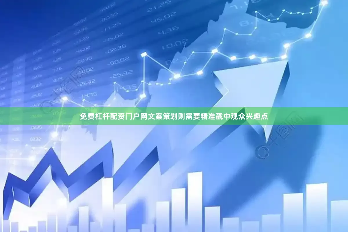 免费杠杆配资门户网文案策划则需要精准戳中观众兴趣点