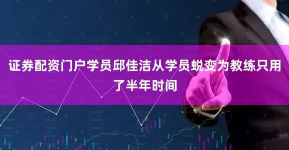 证券配资门户学员邱佳洁从学员蜕变为教练只用了半年时间