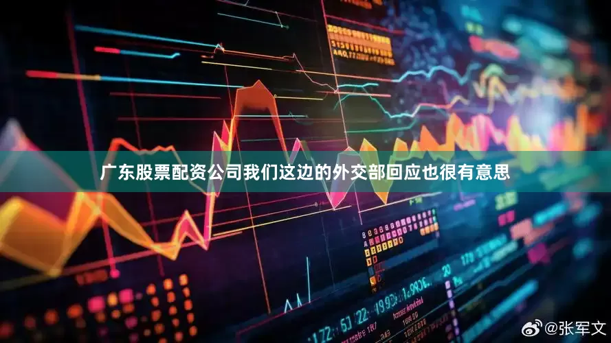 广东股票配资公司我们这边的外交部回应也很有意思