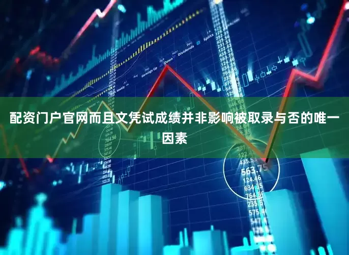 配资门户官网而且文凭试成绩并非影响被取录与否的唯一因素
