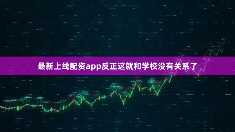 最新上线配资app反正这就和学校没有关系了