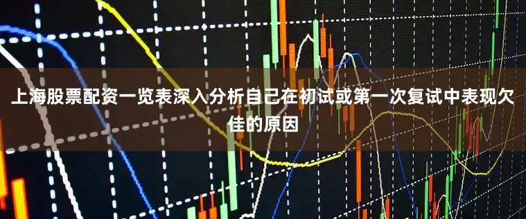 上海股票配资一览表深入分析自己在初试或第一次复试中表现欠佳的原因