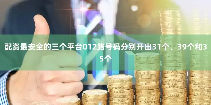 配资最安全的三个平台012路号码分别开出31个、39个和35个