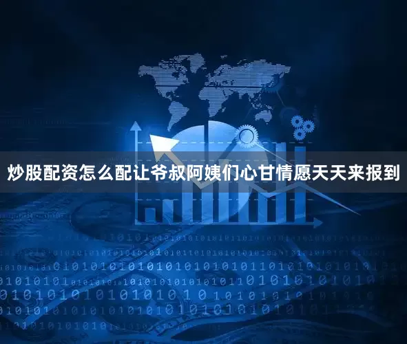 炒股配资怎么配让爷叔阿姨们心甘情愿天天来报到