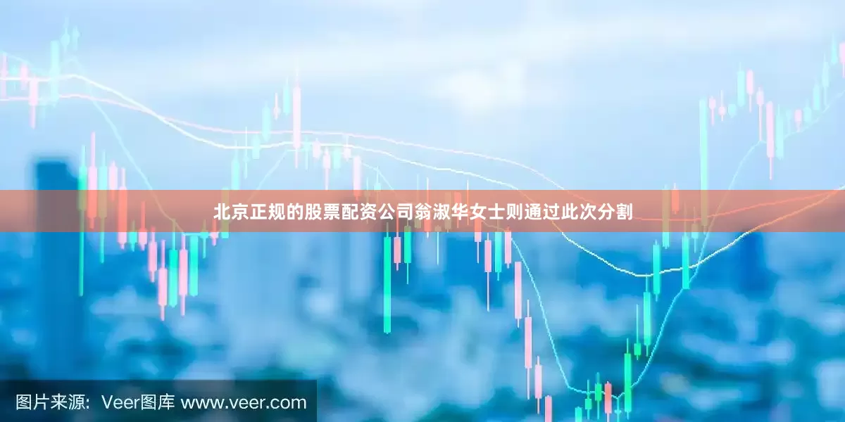 北京正规的股票配资公司翁淑华女士则通过此次分割