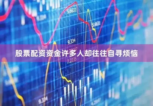 股票配资资金许多人却往往自寻烦恼