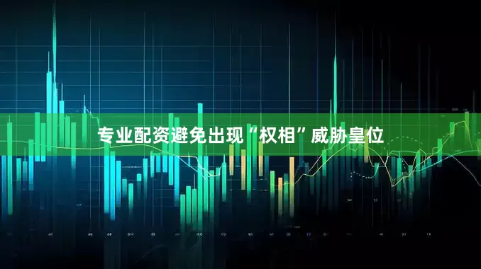 专业配资避免出现“权相”威胁皇位