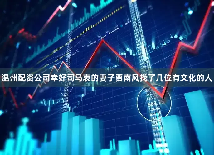 温州配资公司幸好司马衷的妻子贾南风找了几位有文化的人