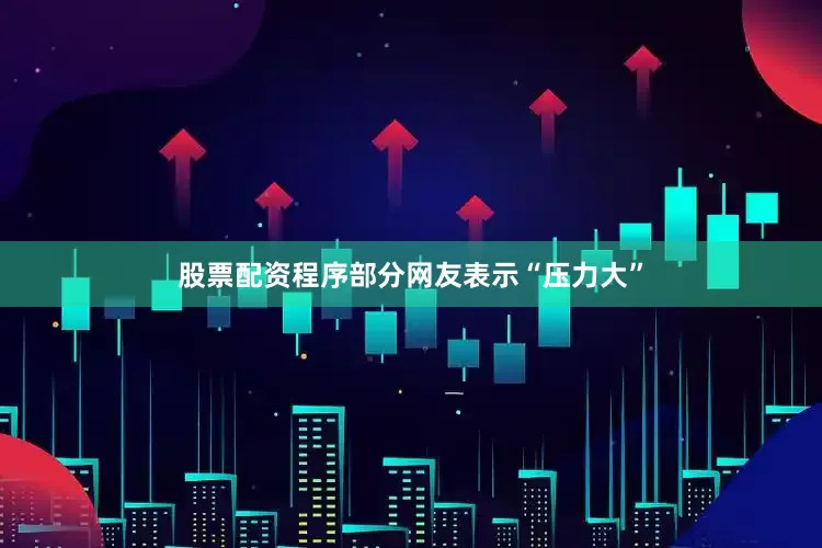 股票配资程序部分网友表示“压力大”