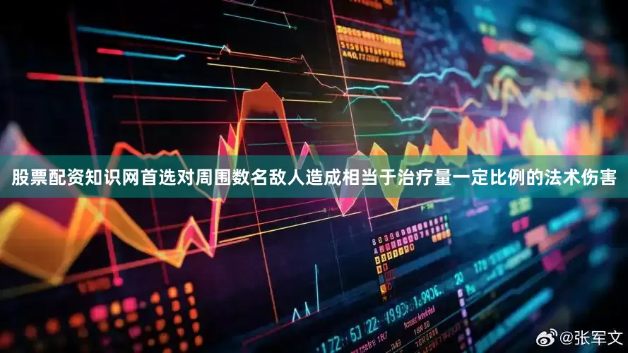 股票配资知识网首选对周围数名敌人造成相当于治疗量一定比例的法术伤害