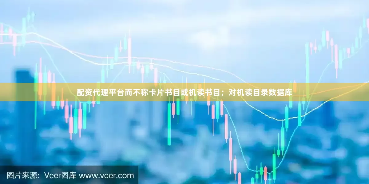 配资代理平台而不称卡片书目或机读书目；对机读目录数据库