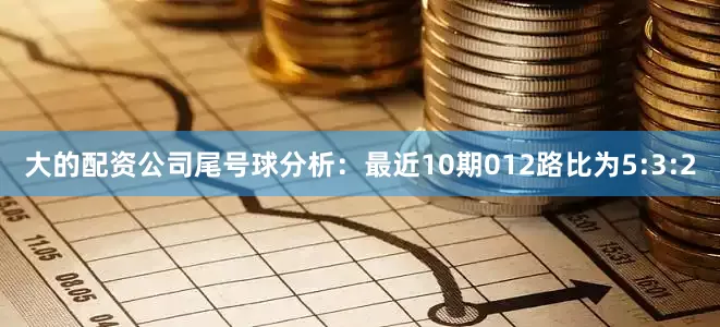 大的配资公司　　尾号球分析：最近10期012路比为5:3:2