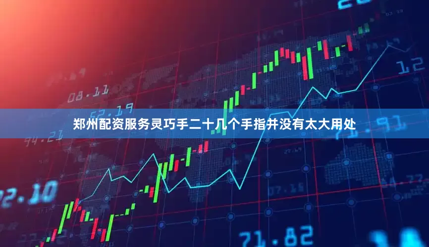 郑州配资服务灵巧手二十几个手指并没有太大用处