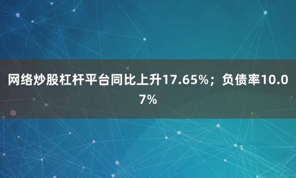 网络炒股杠杆平台同比上升17.65%；负债率10.07%