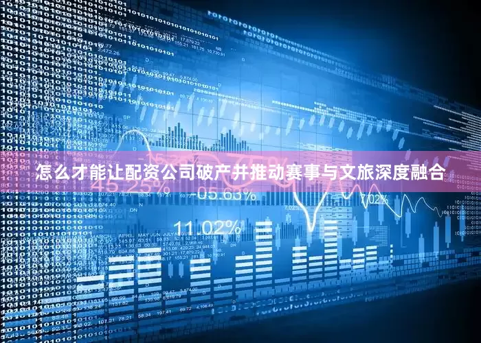 怎么才能让配资公司破产并推动赛事与文旅深度融合