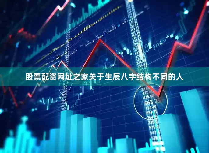 股票配资网址之家关于生辰八字结构不同的人