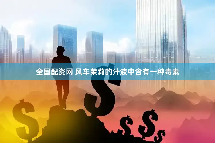 全国配资网 风车茉莉的汁液中含有一种毒素