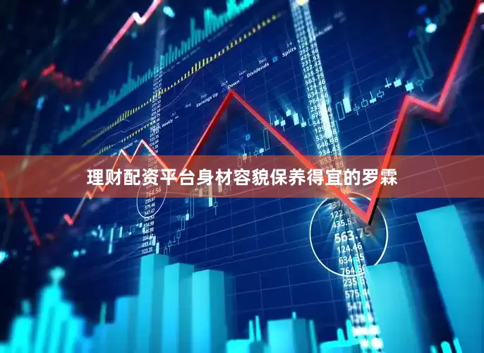 理财配资平台身材容貌保养得宜的罗霖
