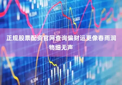 正规股票配资官网查询偏财运更像春雨润物细无声