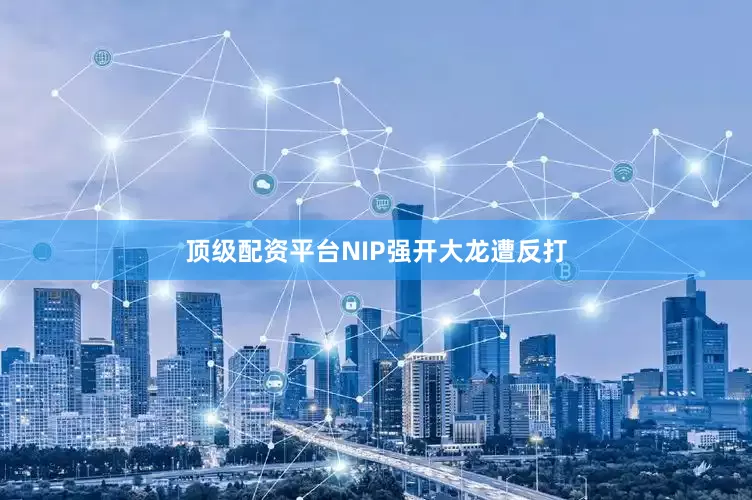 顶级配资平台NIP强开大龙遭反打