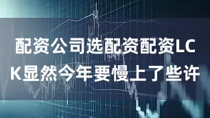 配资公司选配资配资LCK显然今年要慢上了些许