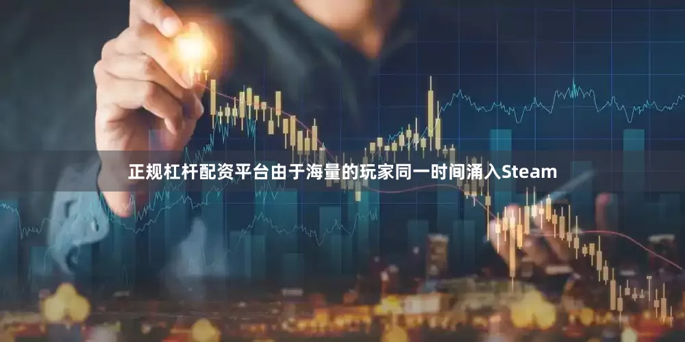 正规杠杆配资平台由于海量的玩家同一时间涌入Steam