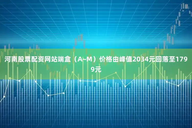 河南股票配资网站端盒（A~M）价格由峰值2034元回落至1799元