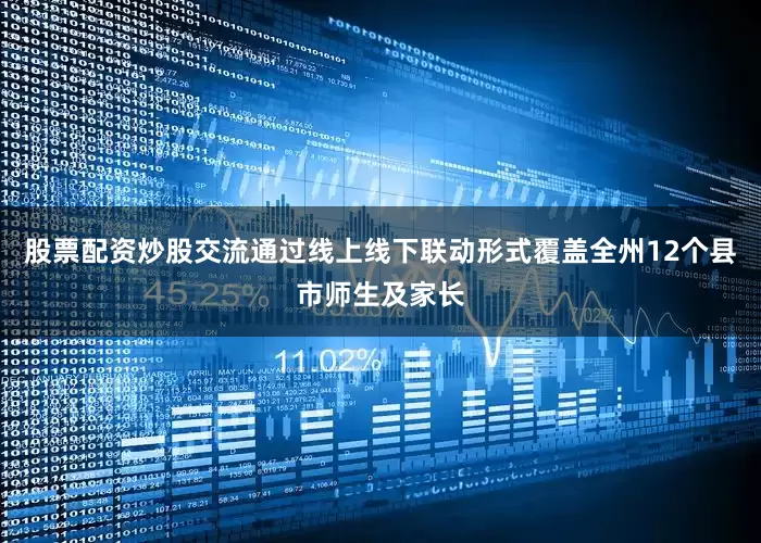股票配资炒股交流通过线上线下联动形式覆盖全州12个县市师生及家长
