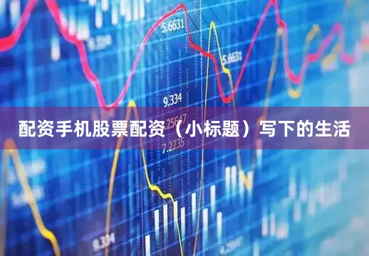 配资手机股票配资（小标题）写下的生活