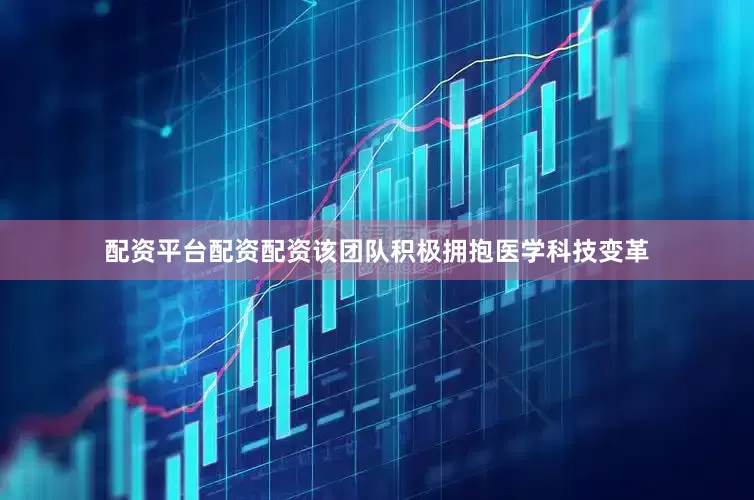 配资平台配资配资该团队积极拥抱医学科技变革