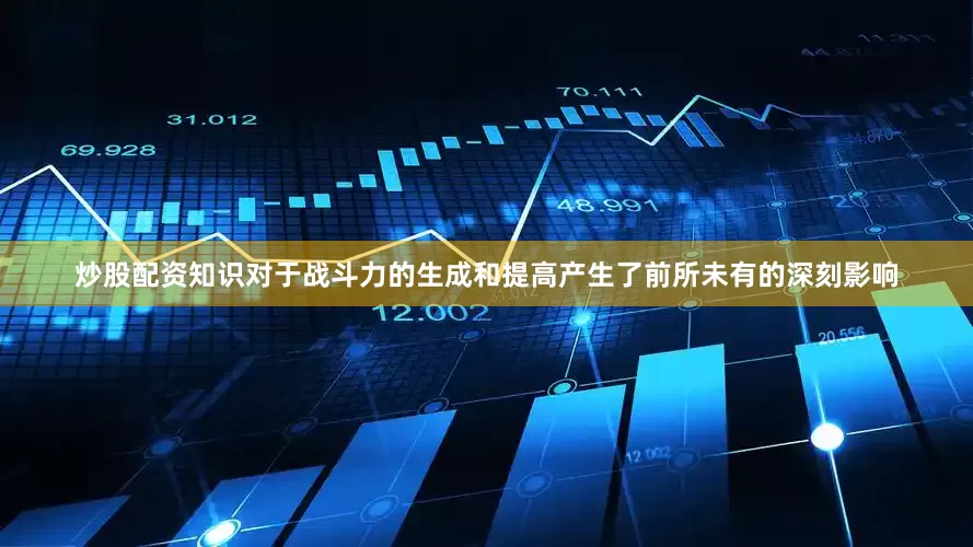 炒股配资知识对于战斗力的生成和提高产生了前所未有的深刻影响